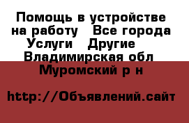 Помощь в устройстве на работу - Все города Услуги » Другие   . Владимирская обл.,Муромский р-н